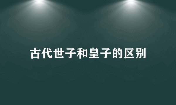 古代世子和皇子的区别