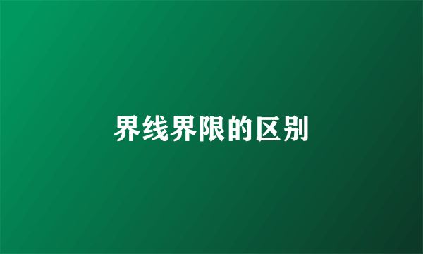 界线界限的区别