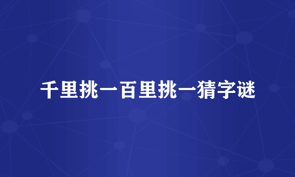 千里挑一百里挑一猜字谜