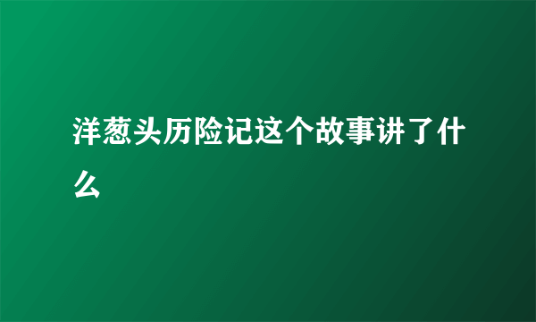 洋葱头历险记这个故事讲了什么