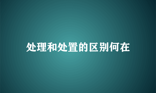 处理和处置的区别何在