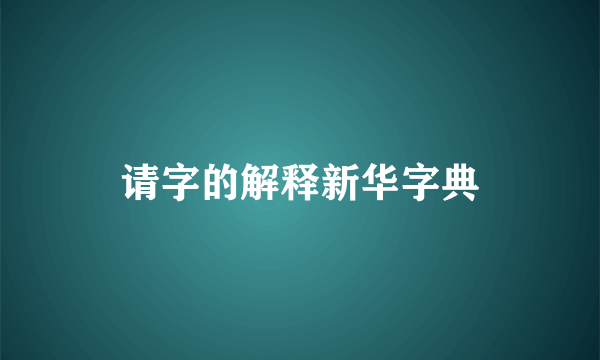 请字的解释新华字典