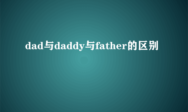 dad与daddy与father的区别