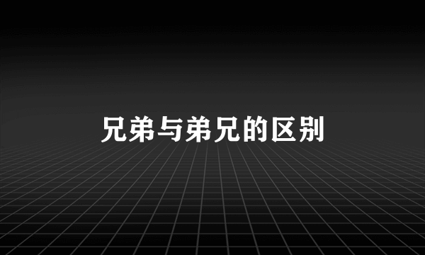 兄弟与弟兄的区别