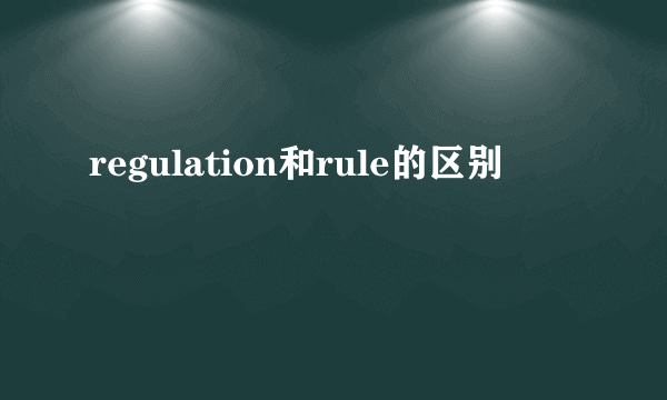 regulation和rule的区别