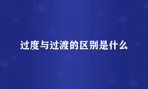 过度与过渡的区别是什么