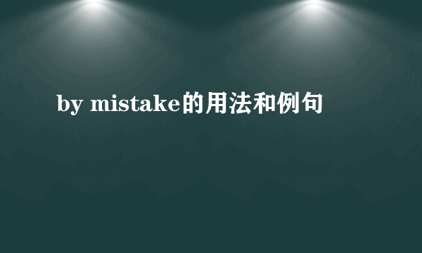 by mistake的用法和例句