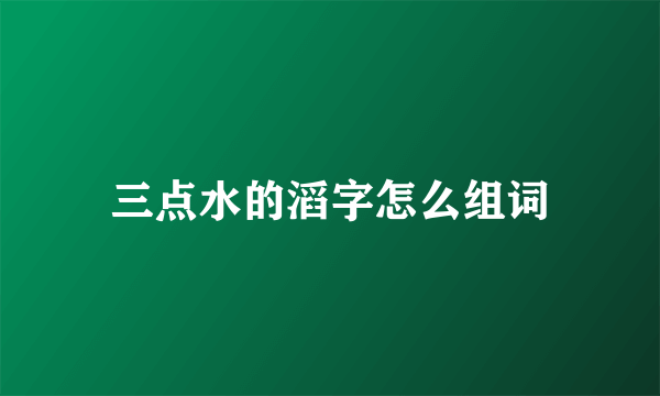 三点水的滔字怎么组词