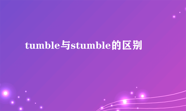 tumble与stumble的区别