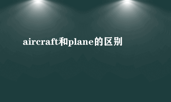 aircraft和plane的区别