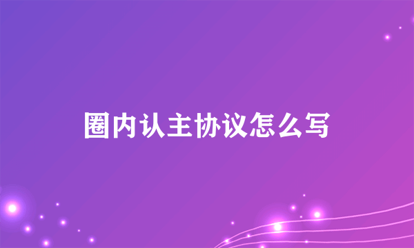 圈内认主协议怎么写
