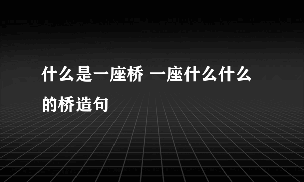 什么是一座桥 一座什么什么的桥造句