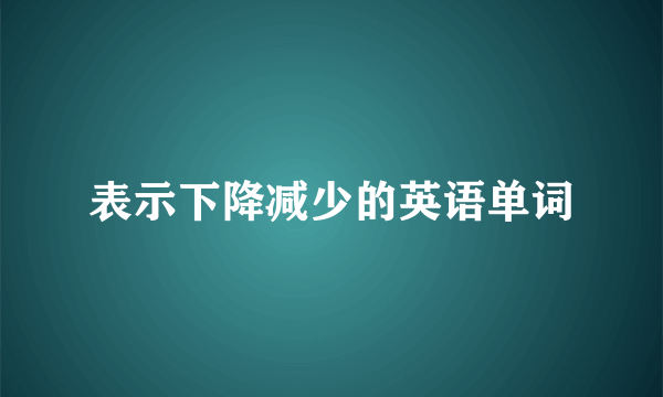 表示下降减少的英语单词