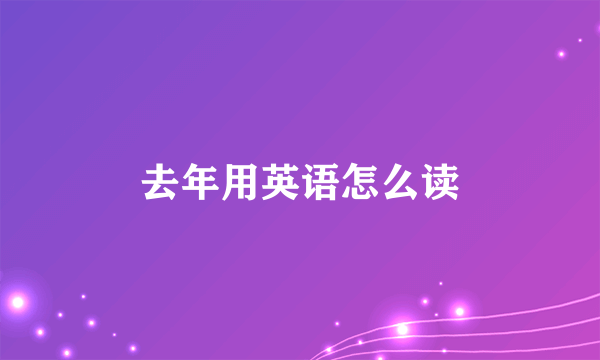 去年用英语怎么读
