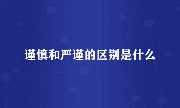 谨慎和严谨的区别是什么