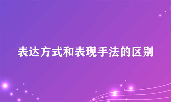 表达方式和表现手法的区别