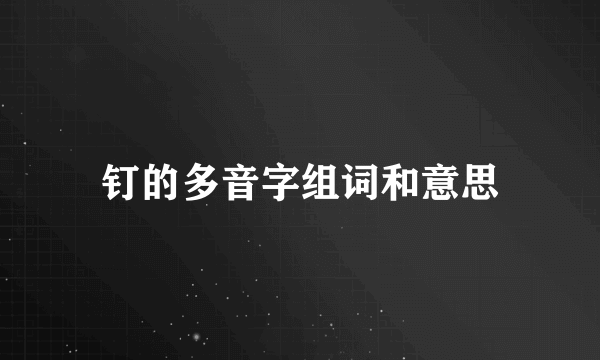 钉的多音字组词和意思