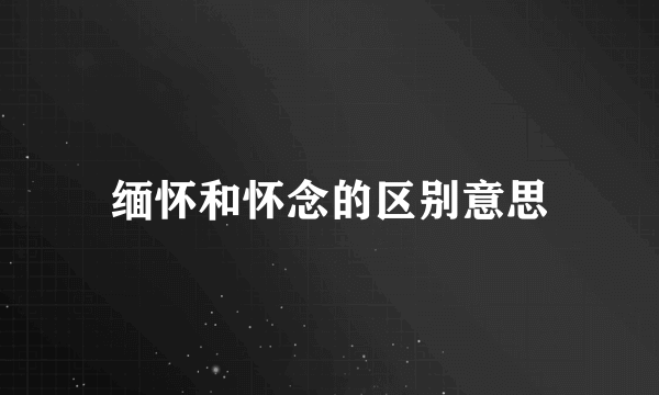 缅怀和怀念的区别意思