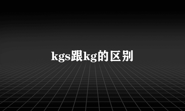 kgs跟kg的区别