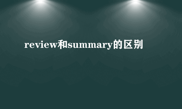 review和summary的区别