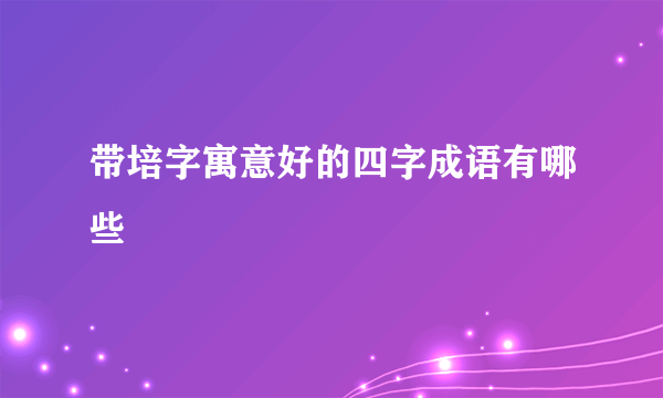 带培字寓意好的四字成语有哪些