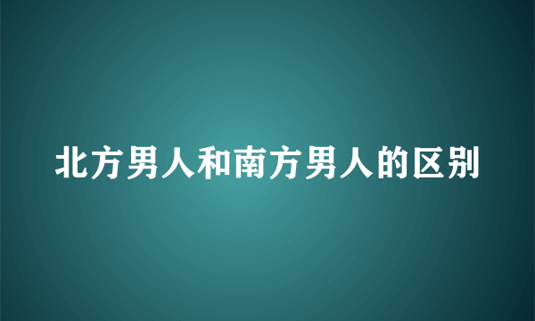 北方男人和南方男人的区别