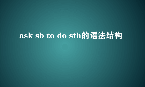 ask sb to do sth的语法结构