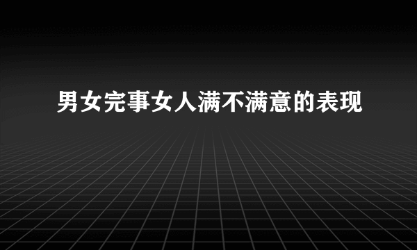 男女完事女人满不满意的表现