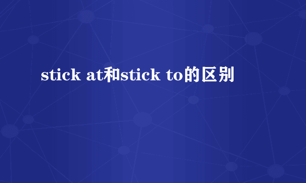 stick at和stick to的区别