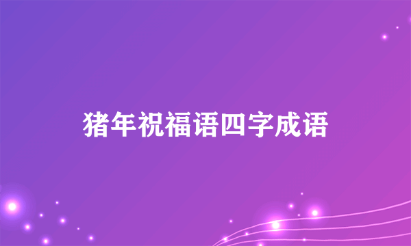 猪年祝福语四字成语