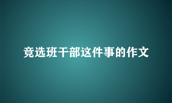竞选班干部这件事的作文