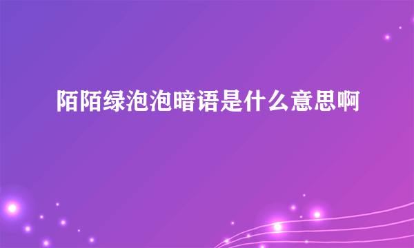 陌陌绿泡泡暗语是什么意思啊