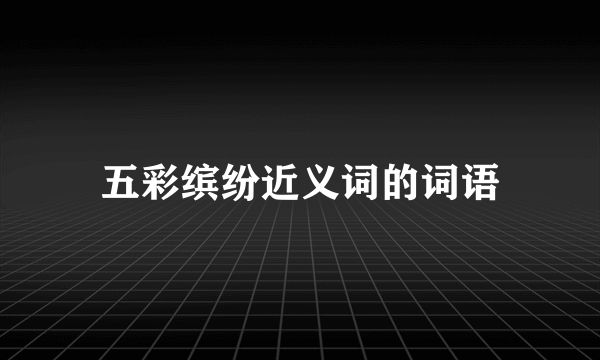 五彩缤纷近义词的词语