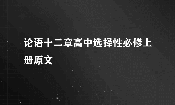 论语十二章高中选择性必修上册原文