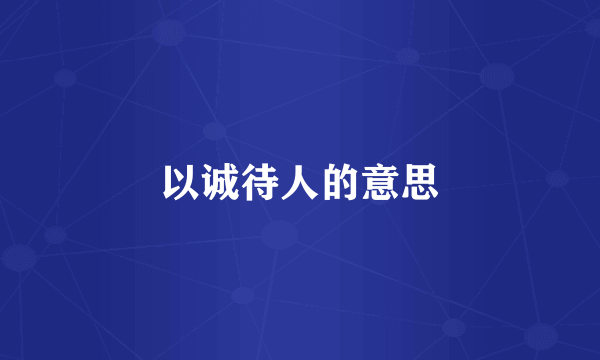 以诚待人的意思