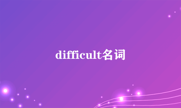difficult名词