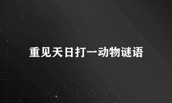 重见天日打一动物谜语