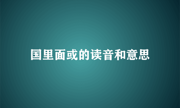 国里面或的读音和意思
