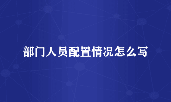 部门人员配置情况怎么写