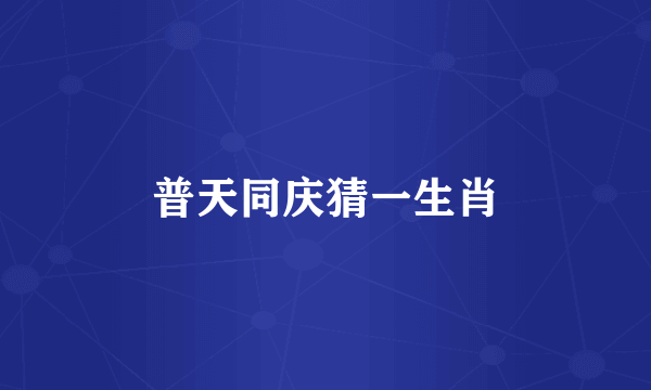 普天同庆猜一生肖