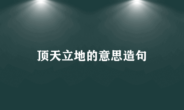顶天立地的意思造句