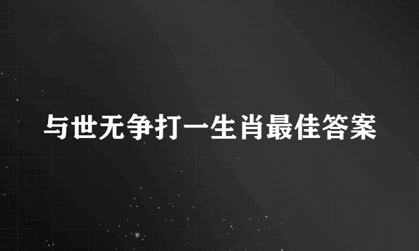 与世无争打一生肖最佳答案