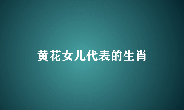 黄花女儿代表的生肖