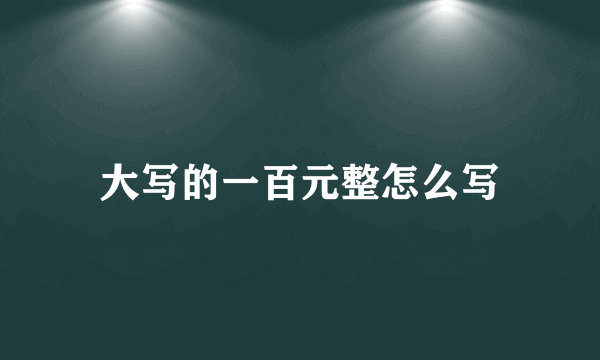 大写的一百元整怎么写