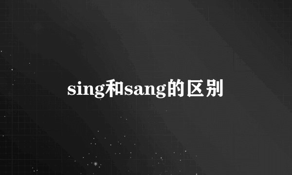 sing和sang的区别