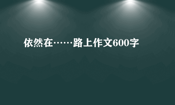 依然在……路上作文600字