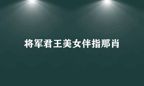 将军君王美女伴指那肖