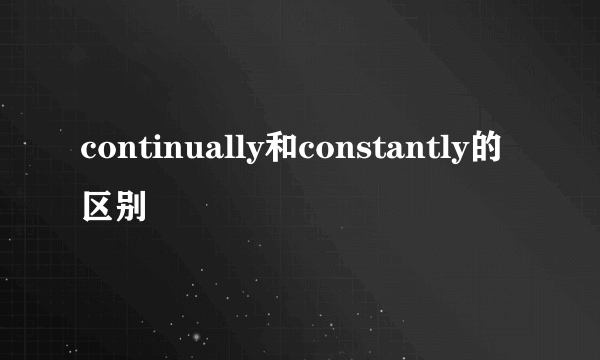 continually和constantly的区别