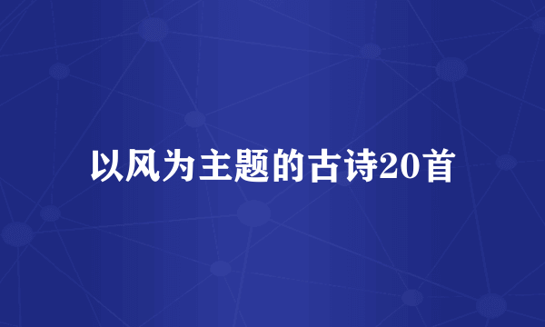 以风为主题的古诗20首
