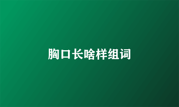 胸口长啥样组词